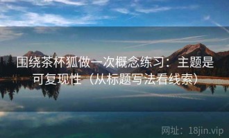 围绕茶杯狐做一次概念练习：主题是可复现性（从标题写法看线索）
