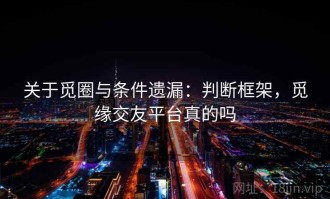 关于觅圈与条件遗漏：判断框架，觅缘交友平台真的吗