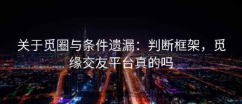 关于觅圈与条件遗漏：判断框架，觅缘交友平台真的吗