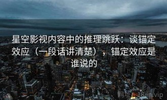 星空影视内容中的推理跳跃：谈锚定效应（一段话讲清楚），锚定效应是谁说的