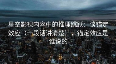 星空影视内容中的推理跳跃：谈锚定效应（一段话讲清楚），锚定效应是谁说的