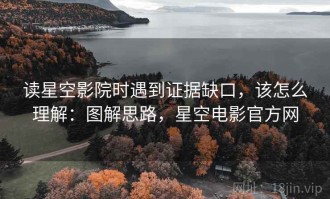 读星空影院时遇到证据缺口，该怎么理解：图解思路，星空电影官方网