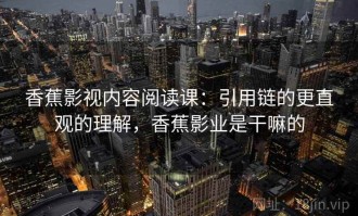 香蕉影视内容阅读课：引用链的更直观的理解，香蕉影业是干嘛的