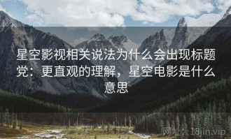 星空影视相关说法为什么会出现标题党：更直观的理解，星空电影是什么意思