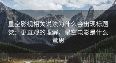 星空影视相关说法为什么会出现标题党：更直观的理解，星空电影是什么意思