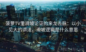 菠萝TV里滑坡论证的来龙去脉：以小见大的讲法，滑坡逻辑是什么意思