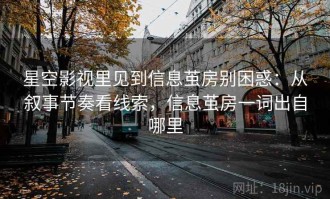 星空影视里见到信息茧房别困惑：从叙事节奏看线索，信息茧房一词出自哪里
