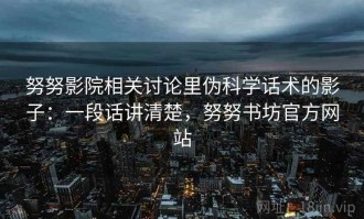 努努影院相关讨论里伪科学话术的影子：一段话讲清楚，努努书坊官方网站