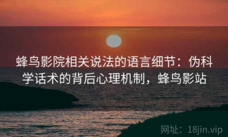 蜂鸟影院相关说法的语言细节：伪科学话术的背后心理机制，蜂鸟影站