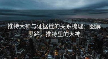 推特大神与证据链的关系梳理：图解思路，推特里的大神