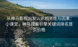 从神马影视出发认识相关性与因果：小课堂，神马搜索引擎关键词排名首页价格