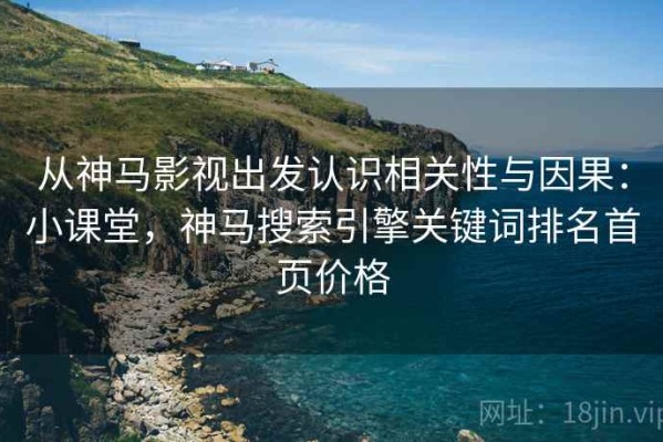 从神马影视出发认识相关性与因果：小课堂，神马搜索引擎关键词排名首页价格