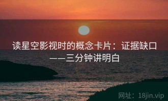 读星空影视时的概念卡片：证据缺口——三分钟讲明白