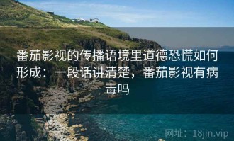 番茄影视的传播语境里道德恐慌如何形成：一段话讲清楚，番茄影视有病毒吗