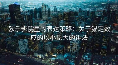 欧乐影院里的表达策略：关于锚定效应的以小见大的讲法
