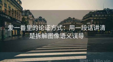 爱一番里的论证方式：用一段话讲清楚拆解图像语义误导