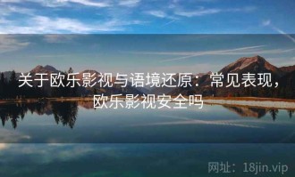 关于欧乐影视与语境还原：常见表现，欧乐影视安全吗