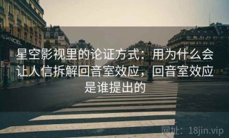 星空影视里的论证方式：用为什么会让人信拆解回音室效应，回音室效应是谁提出的