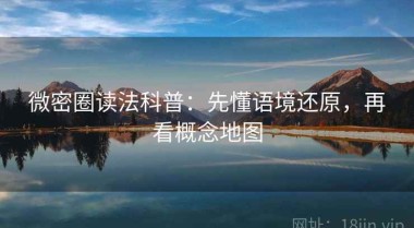 微密圈读法科普：先懂语境还原，再看概念地图