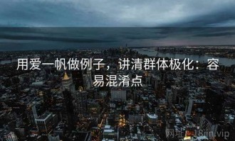 用爱一帆做例子，讲清群体极化：容易混淆点