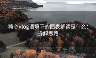 糖心Vlog语境下的图表解读是什么：拆解思路