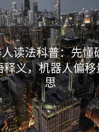 爱看机器人读法科普：先懂确认偏误，再看术语释义，机器人偏移量什么意思
