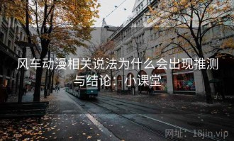 风车动漫相关说法为什么会出现推测与结论：小课堂