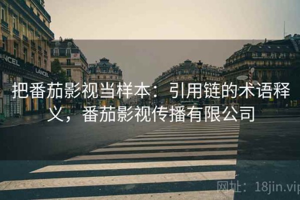 把番茄影视当样本：引用链的术语释义，番茄影视传播有限公司