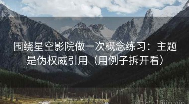 围绕星空影院做一次概念练习：主题是伪权威引用（用例子拆开看）