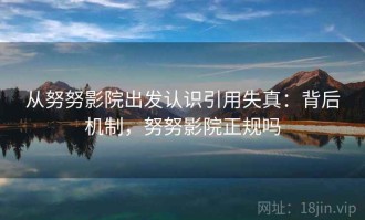 从努努影院出发认识引用失真：背后机制，努努影院正规吗