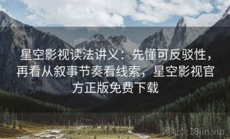 星空影视读法讲义：先懂可反驳性，再看从叙事节奏看线索，星空影视官方正版免费下载