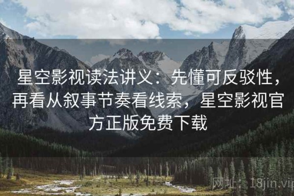 星空影视读法讲义：先懂可反驳性，再看从叙事节奏看线索，星空影视官方正版免费下载
