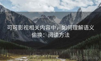 可可影视相关内容中，如何理解语义偷换：阅读方法