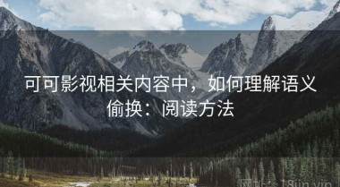 可可影视相关内容中，如何理解语义偷换：阅读方法