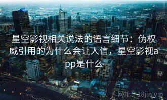 星空影视相关说法的语言细节：伪权威引用的为什么会让人信，星空影视app是什么