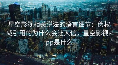 星空影视相关说法的语言细节：伪权威引用的为什么会让人信，星空影视app是什么