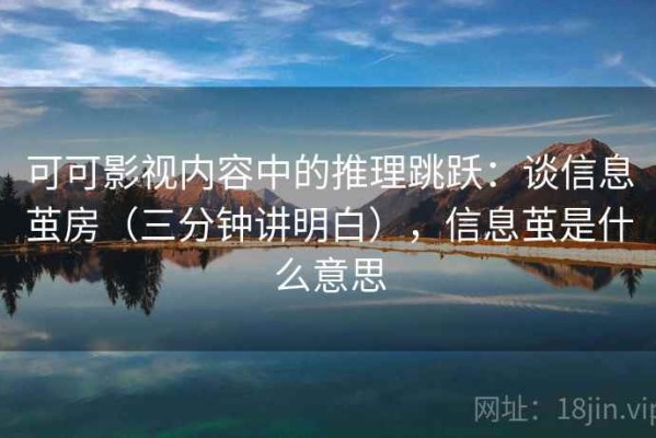 可可影视内容中的推理跳跃：谈信息茧房（三分钟讲明白），信息茧是什么意思
