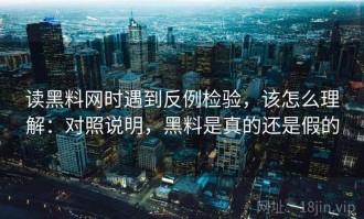 读黑料网时遇到反例检验，该怎么理解：对照说明，黑料是真的还是假的