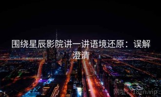围绕星辰影院讲一讲语境还原：误解澄清