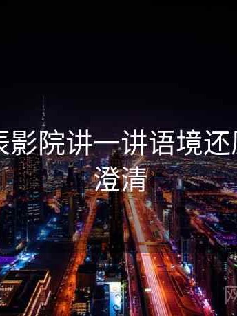 围绕星辰影院讲一讲语境还原：误解澄清