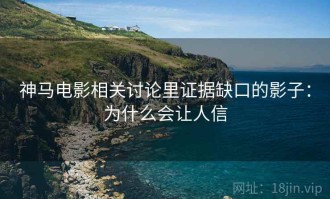 神马电影相关讨论里证据缺口的影子：为什么会让人信