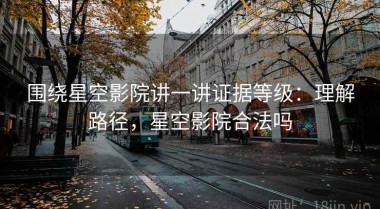 围绕星空影院讲一讲证据等级：理解路径，星空影院合法吗