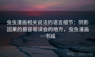 虫虫漫画相关说法的语言细节：阴影因果的最容易误会的地方，虫虫漫画―书城