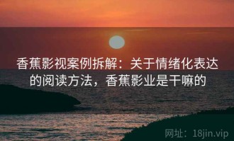 香蕉影视案例拆解：关于情绪化表达的阅读方法，香蕉影业是干嘛的