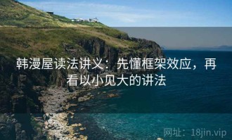 韩漫屋读法讲义：先懂框架效应，再看以小见大的讲法
