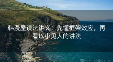 韩漫屋读法讲义：先懂框架效应，再看以小见大的讲法