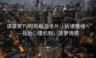 读菠萝TV时的概念卡片：诉诸情绪——背后心理机制，菠萝情感