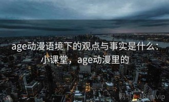 age动漫语境下的观点与事实是什么：小课堂，age动漫里的