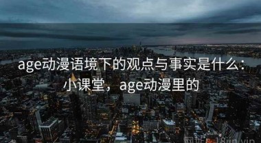 age动漫语境下的观点与事实是什么：小课堂，age动漫里的