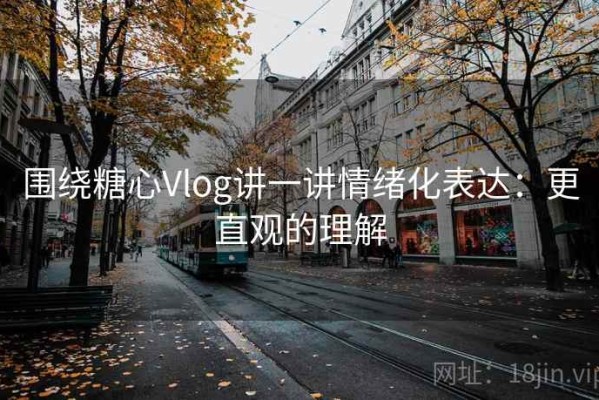 围绕糖心Vlog讲一讲情绪化表达：更直观的理解